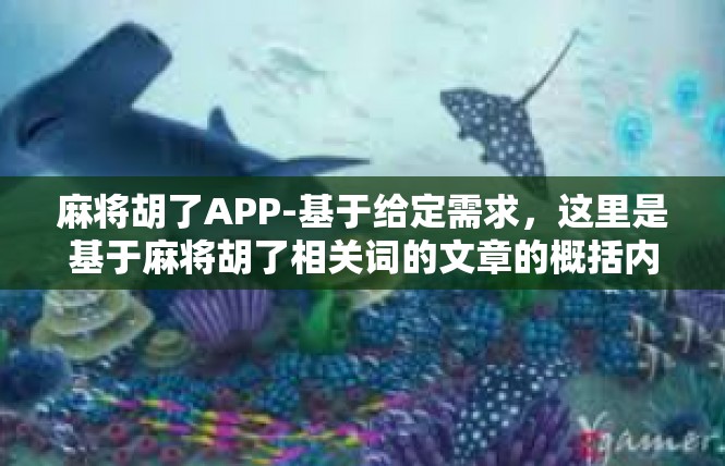 麻将胡了APP-基于给定需求，这里是基于麻将胡了相关词的文章的概括内容和撰写全文示例。麻将胡了APP