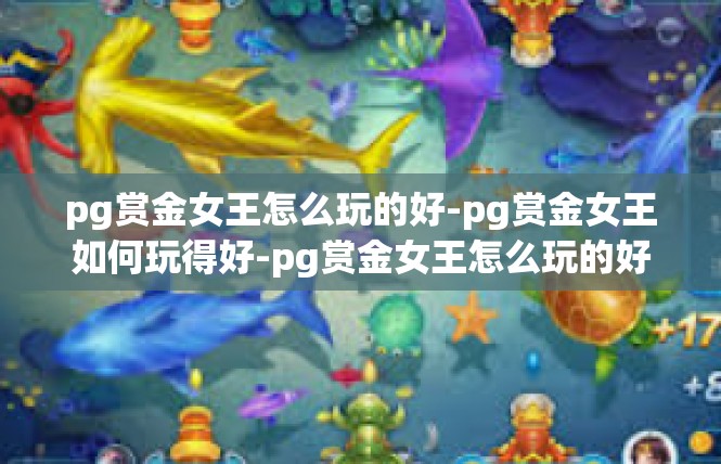 pg赏金女王怎么玩的好-pg赏金女王如何玩得好-pg赏金女王怎么玩的好