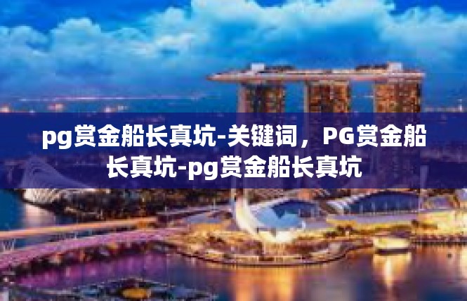pg赏金船长真坑-关键词，PG赏金船长真坑-pg赏金船长真坑