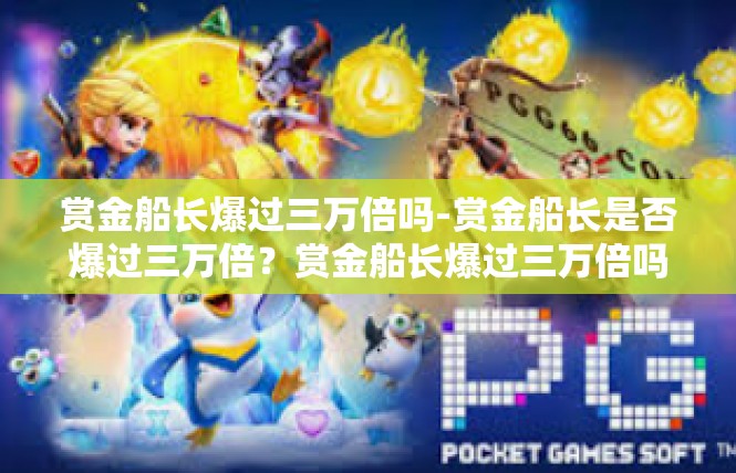 赏金船长爆过三万倍吗-赏金船长是否爆过三万倍？赏金船长爆过三万倍吗