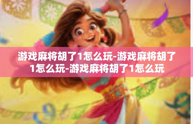 游戏麻将胡了1怎么玩-游戏麻将胡了1怎么玩-游戏麻将胡了1怎么玩