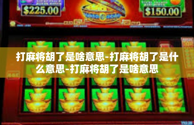 打麻将胡了是啥意思-打麻将胡了是什么意思-打麻将胡了是啥意思