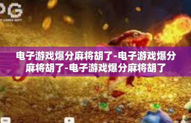 电子游戏爆分麻将胡了-电子游戏爆分麻将胡了-电子游戏爆分麻将胡了