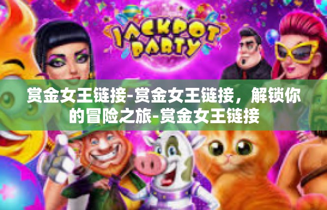 赏金女王链接-赏金女王链接，解锁你的冒险之旅-赏金女王链接