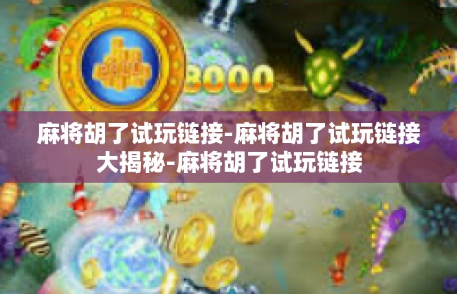 麻将胡了试玩链接-麻将胡了试玩链接大揭秘-麻将胡了试玩链接