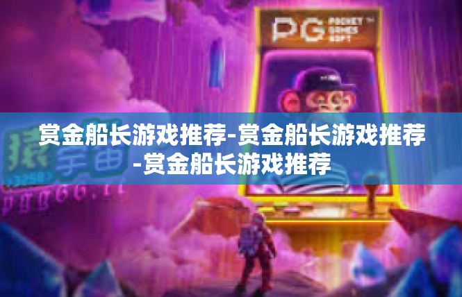赏金船长游戏推荐-赏金船长游戏推荐-赏金船长游戏推荐