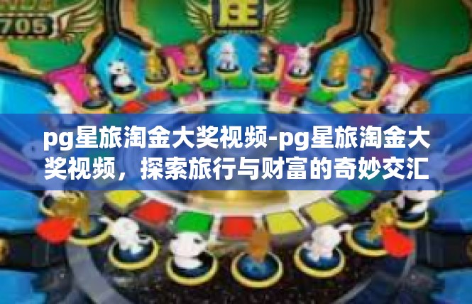 pg星旅淘金大奖视频-pg星旅淘金大奖视频，探索旅行与财富的奇妙交汇-pg星旅淘金大奖视频