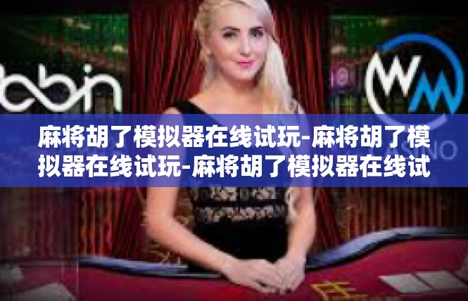 麻将胡了模拟器在线试玩-麻将胡了模拟器在线试玩-麻将胡了模拟器在线试玩