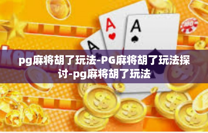 pg麻将胡了玩法-PG麻将胡了玩法探讨-pg麻将胡了玩法