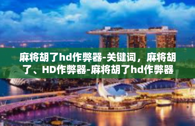 麻将胡了hd作弊器-关键词，麻将胡了、HD作弊器-麻将胡了hd作弊器