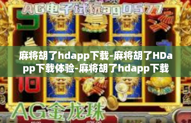 麻将胡了hdapp下载-麻将胡了HDapp下载体验-麻将胡了hdapp下载