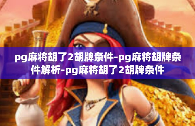 pg麻将胡了2胡牌条件-pg麻将胡牌条件解析-pg麻将胡了2胡牌条件