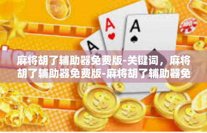 麻将胡了辅助器免费版-关键词，麻将胡了辅助器免费版-麻将胡了辅助器免费版