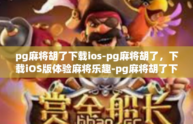 pg麻将胡了下载ios-pg麻将胡了，下载iOS版体验麻将乐趣-pg麻将胡了下载ios