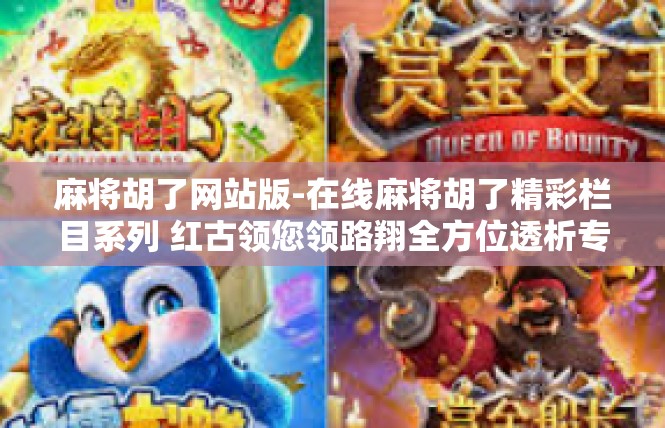 麻将胡了网站版-在线麻将胡了精彩栏目系列 红古领您领路翔全方位透析专业漕料版-麻将胡了网站版