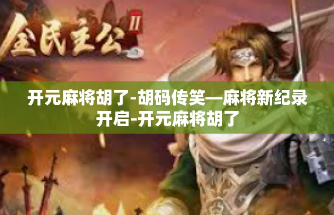 开元麻将胡了-胡码传笑—麻将新纪录开启-开元麻将胡了