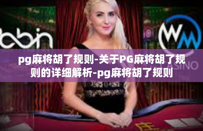 pg麻将胡了规则-关于PG麻将胡了规则的详细解析-pg麻将胡了规则