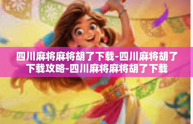 四川麻将麻将胡了下载-四川麻将胡了下载攻略-四川麻将麻将胡了下载