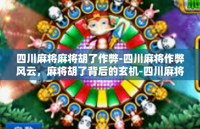 四川麻将麻将胡了作弊-四川麻将作弊风云，麻将胡了背后的玄机-四川麻将麻将胡了作弊