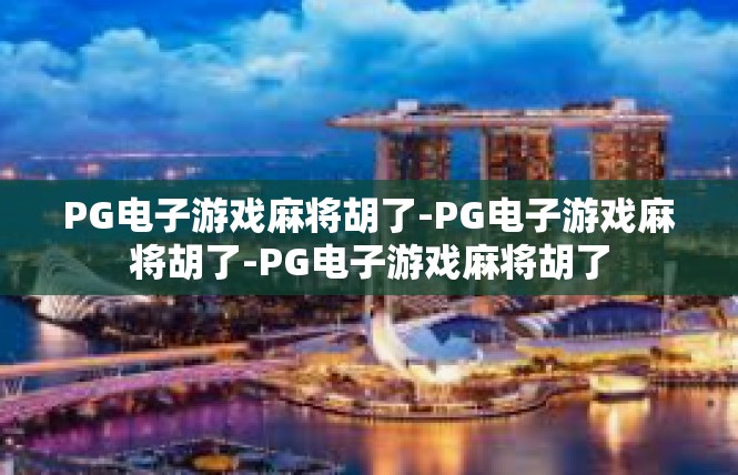 PG电子游戏麻将胡了-PG电子游戏麻将胡了-PG电子游戏麻将胡了