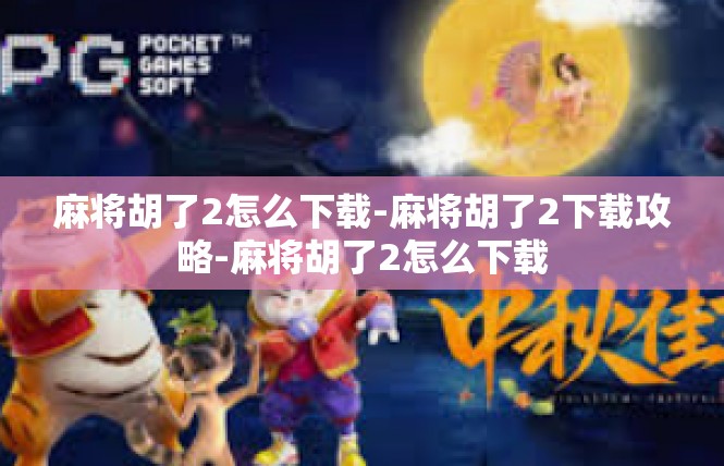 麻将胡了2怎么下载-麻将胡了2下载攻略-麻将胡了2怎么下载