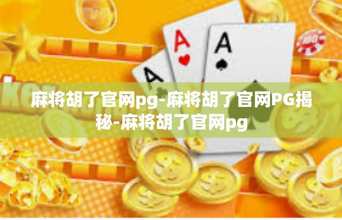 麻将胡了官网pg-麻将胡了官网PG揭秘-麻将胡了官网pg