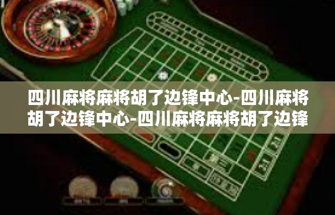 四川麻将麻将胡了边锋中心-四川麻将胡了边锋中心-四川麻将麻将胡了边锋中心