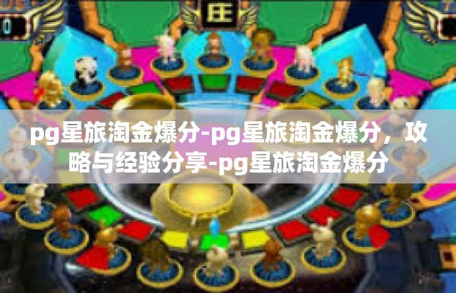pg星旅淘金爆分-pg星旅淘金爆分，攻略与经验分享-pg星旅淘金爆分