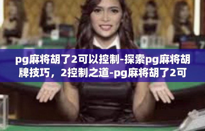 pg麻将胡了2可以控制-探索pg麻将胡牌技巧，2控制之道-pg麻将胡了2可以控制