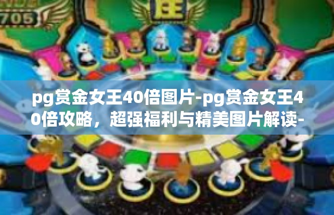 pg赏金女王40倍图片-pg赏金女王40倍攻略，超强福利与精美图片解读-pg赏金女王40倍图片