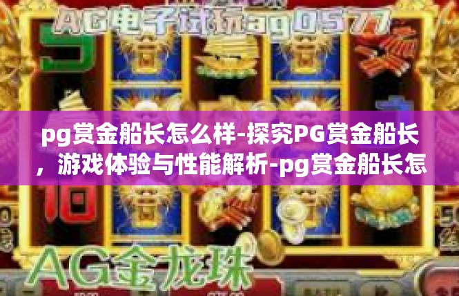 pg赏金船长怎么样-探究PG赏金船长，游戏体验与性能解析-pg赏金船长怎么样