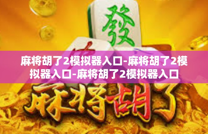 麻将胡了2模拟器入口-麻将胡了2模拟器入口-麻将胡了2模拟器入口