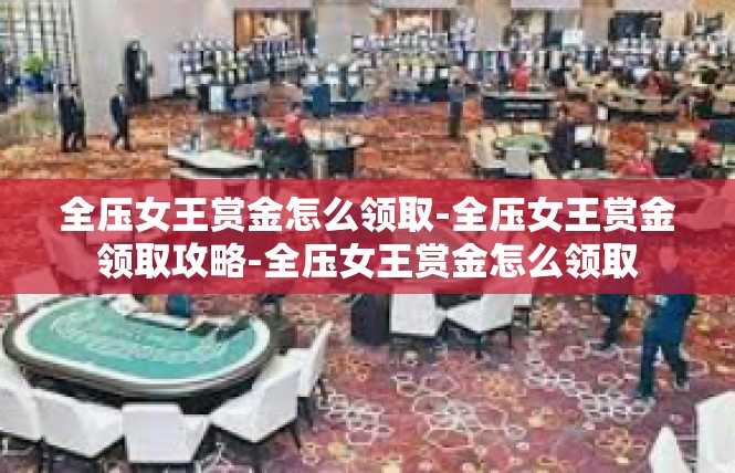 全压女王赏金怎么领取-全压女王赏金领取攻略-全压女王赏金怎么领取