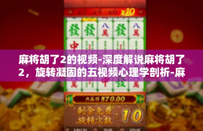 麻将胡了2的视频-深度解说麻将胡了2，旋转凝固的五视频心理学剖析-麻将胡了2的视频