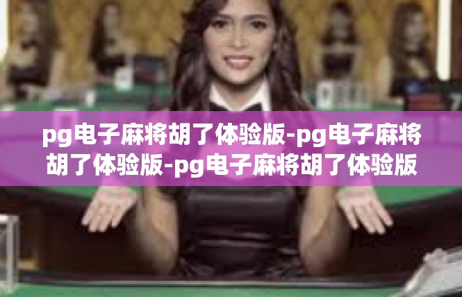 pg电子麻将胡了体验版-pg电子麻将胡了体验版-pg电子麻将胡了体验版