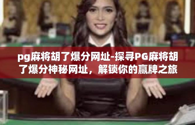 pg麻将胡了爆分网址-探寻PG麻将胡了爆分神秘网址，解锁你的赢牌之旅-pg麻将胡了爆分网址