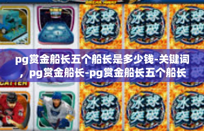 pg赏金船长五个船长是多少钱-关键词，pg赏金船长-pg赏金船长五个船长是多少钱