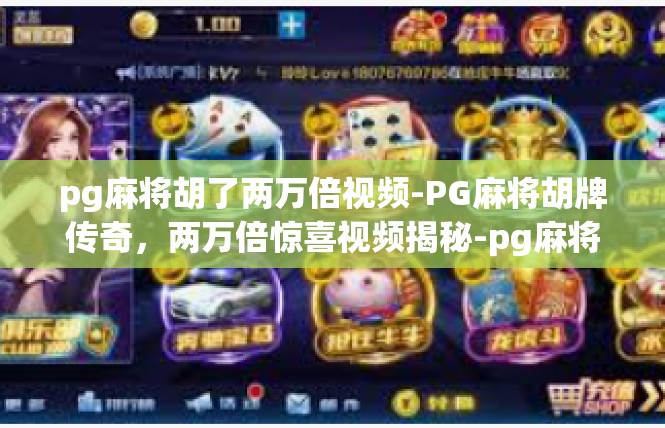 pg麻将胡了两万倍视频-PG麻将胡牌传奇，两万倍惊喜视频揭秘-pg麻将胡了两万倍视频