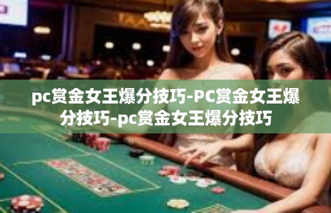 pc赏金女王爆分技巧-PC赏金女王爆分技巧-pc赏金女王爆分技巧