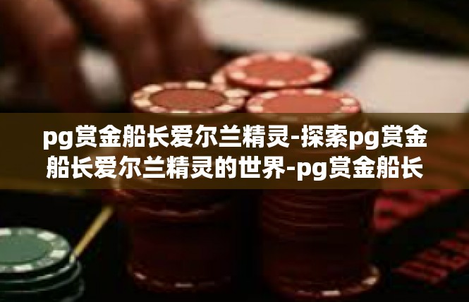 pg赏金船长爱尔兰精灵-探索pg赏金船长爱尔兰精灵的世界-pg赏金船长爱尔兰精灵