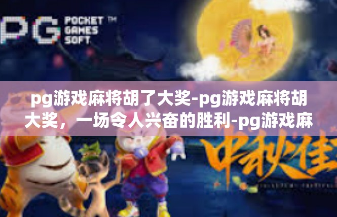 pg游戏麻将胡了大奖-pg游戏麻将胡大奖，一场令人兴奋的胜利-pg游戏麻将胡了大奖