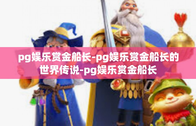pg娱乐赏金船长-pg娱乐赏金船长的世界传说-pg娱乐赏金船长