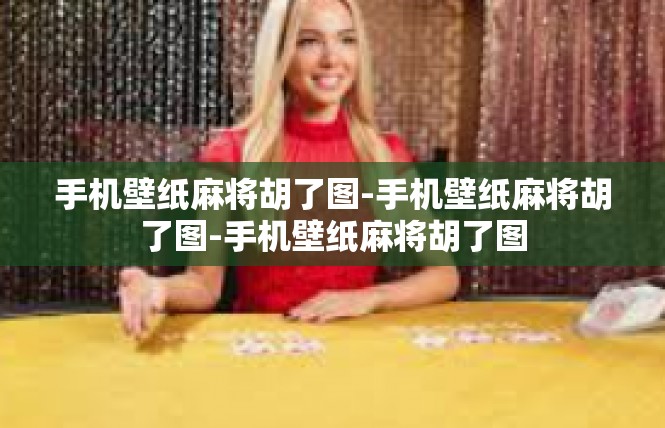 手机壁纸麻将胡了图-手机壁纸麻将胡了图-手机壁纸麻将胡了图