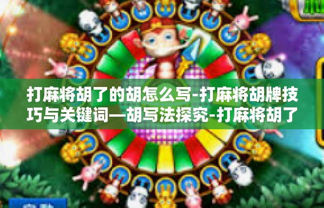 打麻将胡了的胡怎么写-打麻将胡牌技巧与关键词—胡写法探究-打麻将胡了的胡怎么写