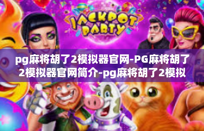pg麻将胡了2模拟器官网-PG麻将胡了2模拟器官网简介-pg麻将胡了2模拟器官网