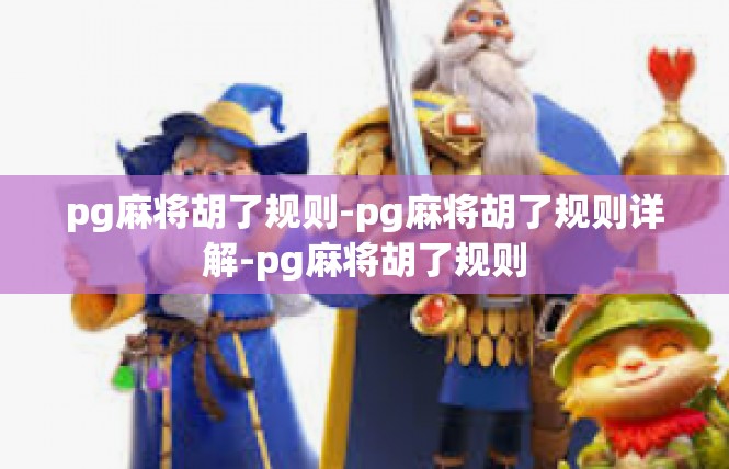 pg麻将胡了规则-pg麻将胡了规则详解-pg麻将胡了规则