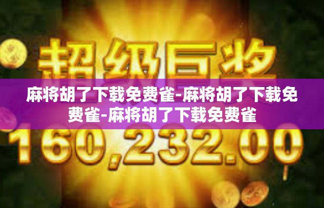 麻将胡了下载免费雀-麻将胡了下载免费雀-麻将胡了下载免费雀