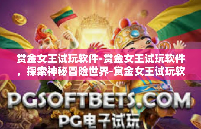 赏金女王试玩软件-赏金女王试玩软件，探索神秘冒险世界-赏金女王试玩软件