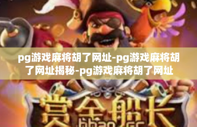 pg游戏麻将胡了网址-pg游戏麻将胡了网址揭秘-pg游戏麻将胡了网址