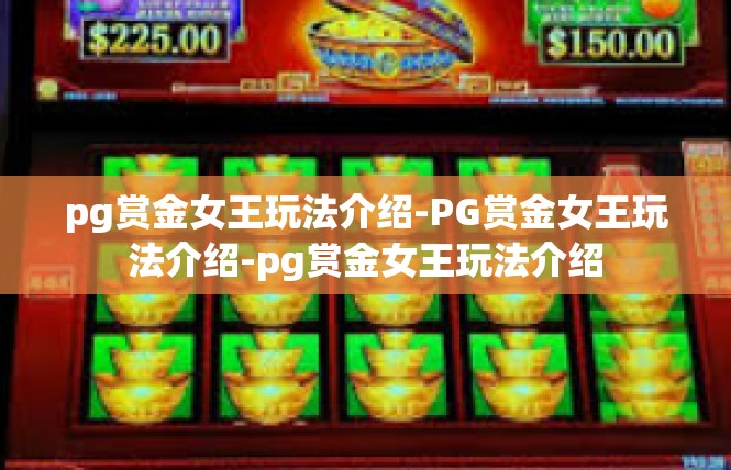 pg赏金女王玩法介绍-PG赏金女王玩法介绍-pg赏金女王玩法介绍